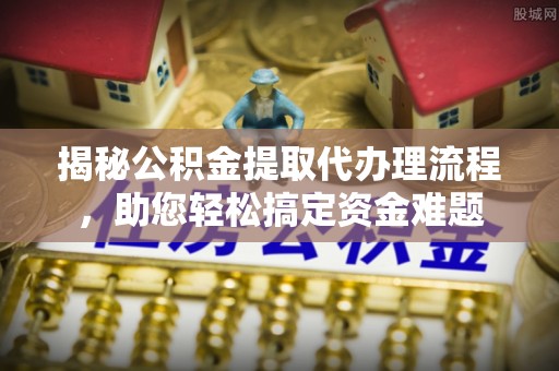 乌恰揭秘公积金提取代办理流程，助您轻松搞定资金难题