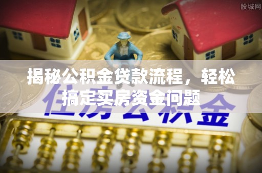 乌恰揭秘公积金贷款流程，轻松搞定买房资金问题