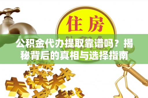 乌恰公积金代办提取靠谱吗？揭秘背后的真相与选择指南