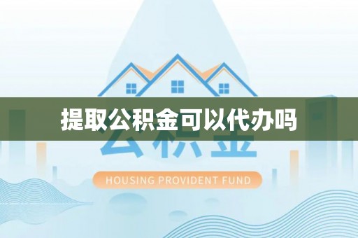 乌恰提取公积金可以代办吗