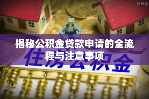 乌恰揭秘公积金贷款申请的全流程与注意事项