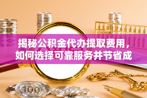 乌恰揭秘公积金代办提取费用，如何选择可靠服务并节省成本