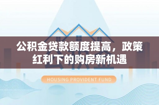 乌恰公积金贷款额度提高，政策红利下的购房新机遇