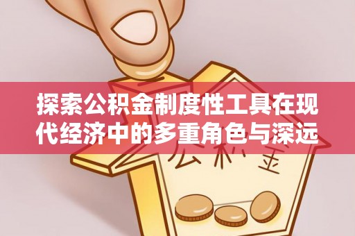 乌恰探索公积金制度性工具在现代经济中的多重角色与深远影响