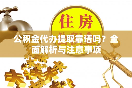 乌恰公积金代办提取靠谱吗？全面解析与注意事项