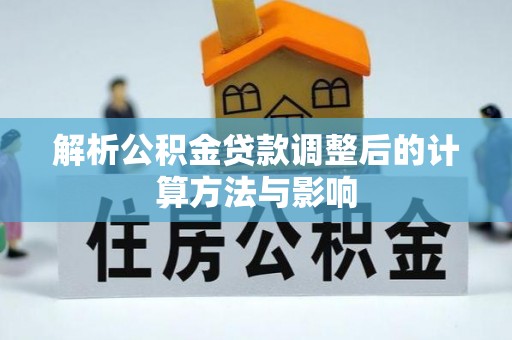 乌恰解析公积金贷款调整后的计算方法与影响