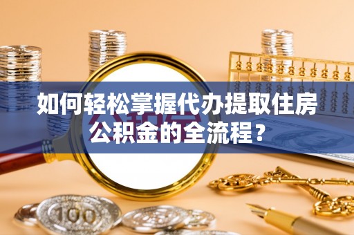 乌恰如何轻松掌握代办提取住房公积金的全流程？