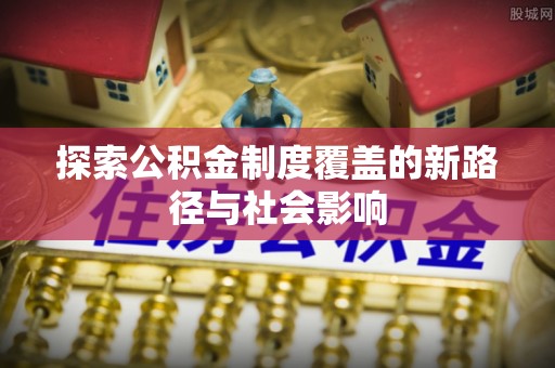 乌恰探索公积金制度覆盖的新路径与社会影响