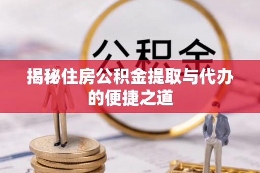 乌恰揭秘住房公积金提取与代办的便捷之道