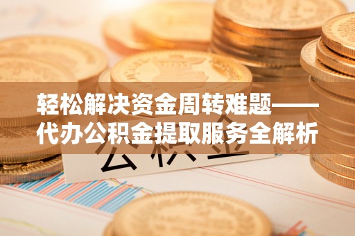 乌恰轻松解决资金周转难题——代办公积金提取服务全解析