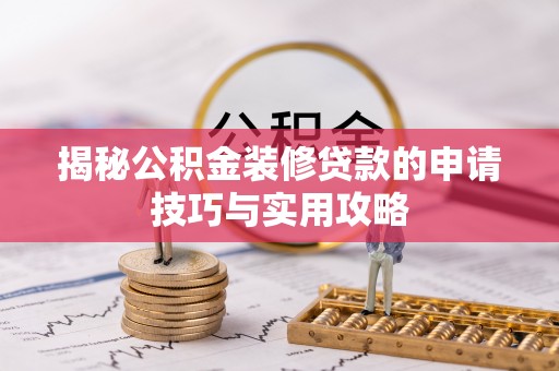 乌恰揭秘公积金装修贷款的申请技巧与实用攻略