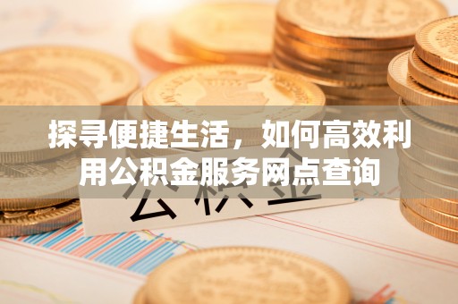 乌恰探寻便捷生活，如何高效利用公积金服务网点查询