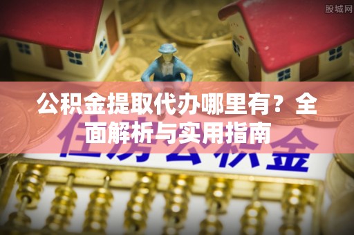 乌恰公积金提取代办哪里有？全面解析与实用指南