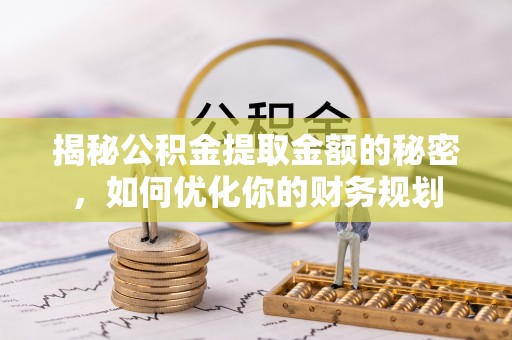 乌恰揭秘公积金提取金额的秘密，如何优化你的财务规划