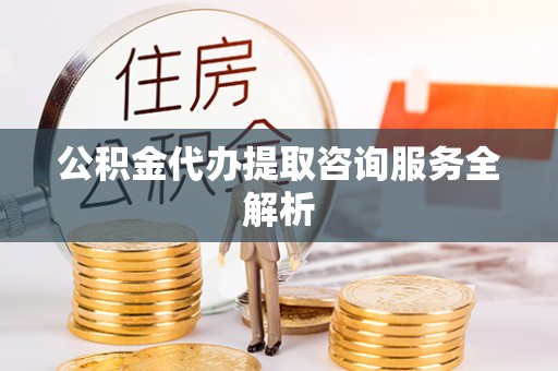 乌恰公积金代办提取咨询服务全解析