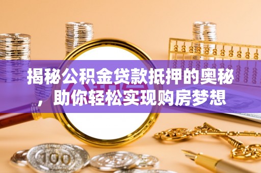 乌恰揭秘公积金贷款抵押的奥秘，助你轻松实现购房梦想