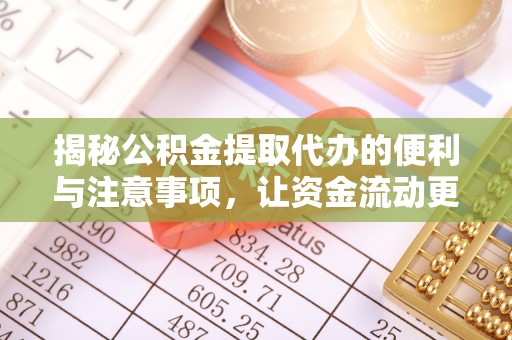 乌恰揭秘公积金提取代办的便利与注意事项，让资金流动更高效
