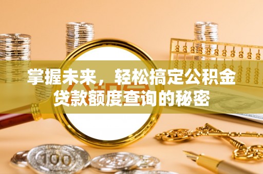 乌恰掌握未来，轻松搞定公积金贷款额度查询的秘密