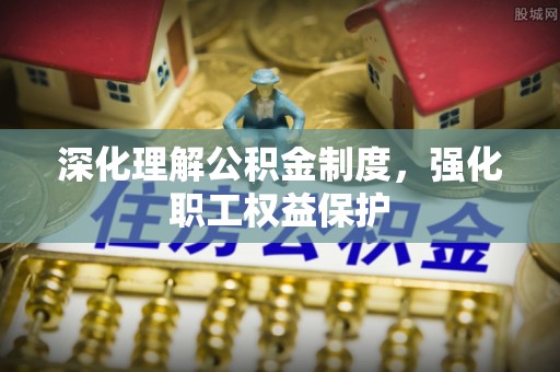 乌恰深化理解公积金制度，强化职工权益保护