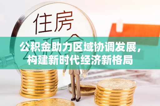 乌恰公积金助力区域协调发展，构建新时代经济新格局