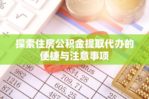 乌恰探索住房公积金提取代办的便捷与注意事项