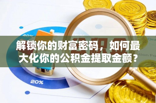 乌恰解锁你的财富密码，如何最大化你的公积金提取金额？
