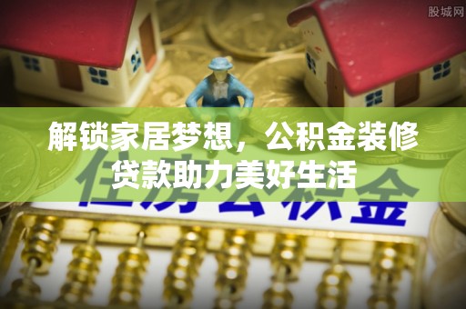 乌恰解锁家居梦想，公积金装修贷款助力美好生活