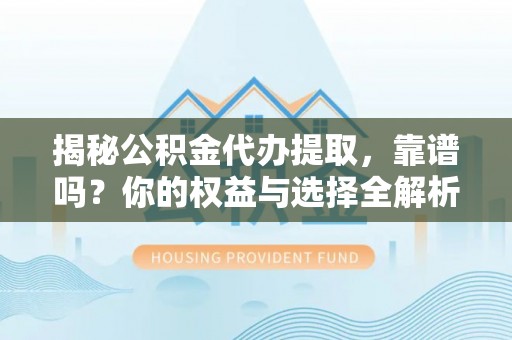 乌恰揭秘公积金代办提取，靠谱吗？你的权益与选择全解析