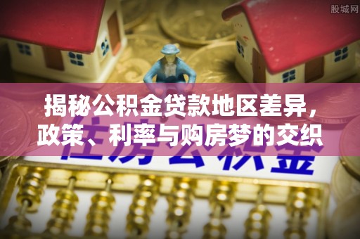 乌恰揭秘公积金贷款地区差异，政策、利率与购房梦的交织