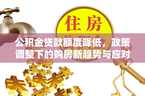 乌恰公积金贷款额度降低，政策调整下的购房新趋势与应对策略