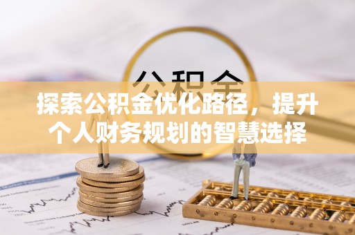 乌恰探索公积金优化路径，提升个人财务规划的智慧选择