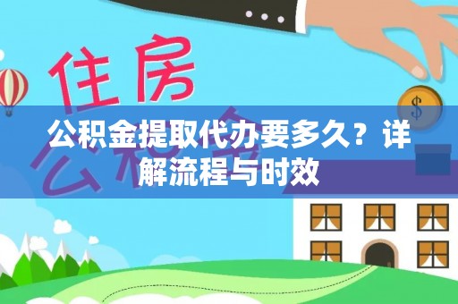 乌恰公积金提取代办要多久？详解流程与时效