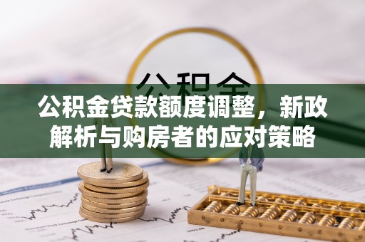 乌恰公积金贷款额度调整，新政解析与购房者的应对策略