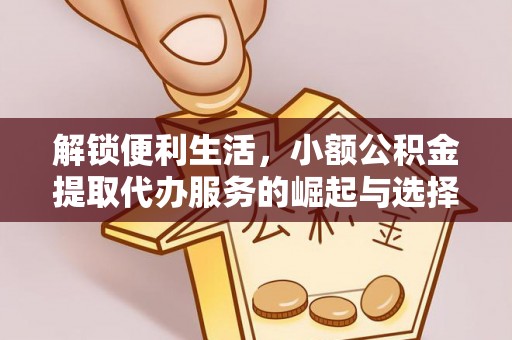 乌恰解锁便利生活，小额公积金提取代办服务的崛起与选择