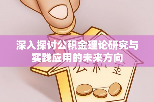 乌恰深入探讨公积金理论研究与实践应用的未来方向