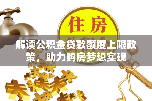 乌恰解读公积金贷款额度上限政策，助力购房梦想实现
