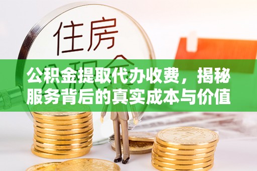 乌恰公积金提取代办收费，揭秘服务背后的真实成本与价值