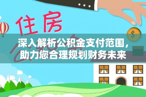 乌恰深入解析公积金支付范围，助力您合理规划财务未来