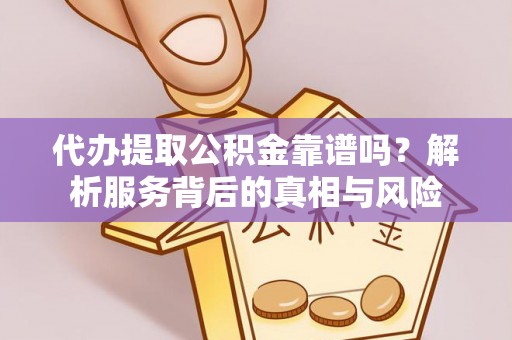 乌恰代办提取公积金靠谱吗？解析服务背后的真相与风险