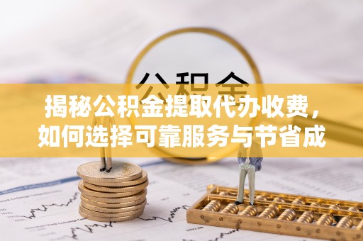 乌恰揭秘公积金提取代办收费，如何选择可靠服务与节省成本？