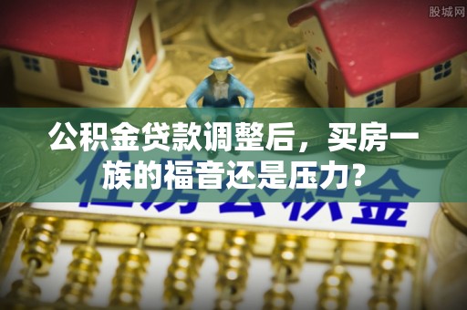 乌恰公积金贷款调整后，买房一族的福音还是压力？