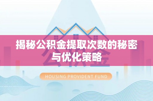 乌恰揭秘公积金提取次数的秘密与优化策略