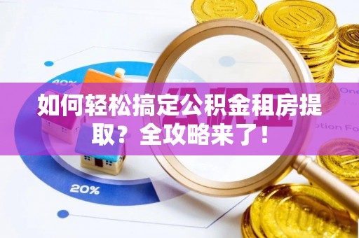 乌恰如何轻松搞定公积金租房提取？全攻略来了！