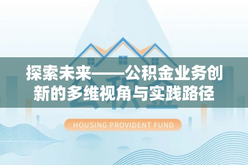 乌恰探索未来——公积金业务创新的多维视角与实践路径