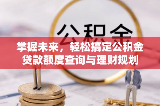 乌恰掌握未来，轻松搞定公积金贷款额度查询与理财规划