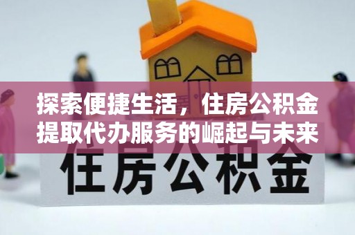 乌恰探索便捷生活，住房公积金提取代办服务的崛起与未来趋势