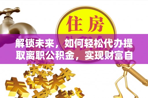 乌恰解锁未来，如何轻松代办提取离职公积金，实现财富自由的第一步