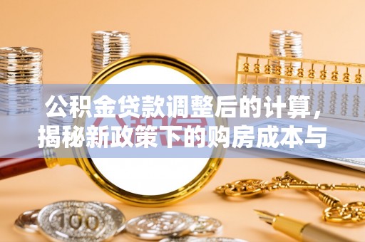 乌恰公积金贷款调整后的计算，揭秘新政策下的购房成本与规划策略