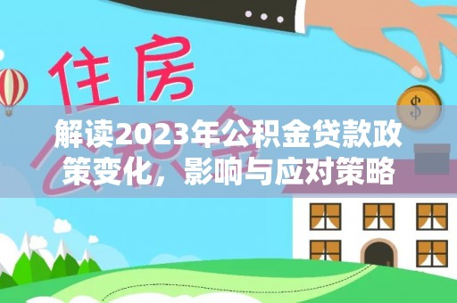 乌恰解读2023年公积金贷款政策变化，影响与应对策略