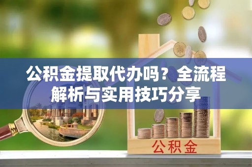 乌恰公积金提取代办吗？全流程解析与实用技巧分享